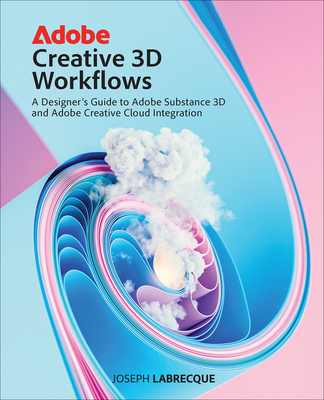 Adobe Creative 3D Workflows: A Designer's Guide to Adobe Substance 3D and Adobe Creative Cloud Integration Cover Image