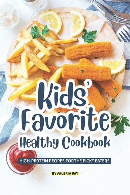 Kids' Favorite Healthy Cookbook: High-Protein Recipes for The Picky Eaters By Valeria Ray Cover Image