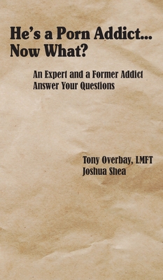 He's a Porn Addict...Now What?: An Expert and a Former Addict Answer Your Questions By Tony Overbay, Joshua Shea Cover Image