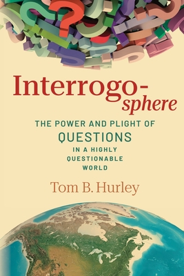 Interrogosphere: The Power and Plight of Questions in a Highly Questionable World Cover Image