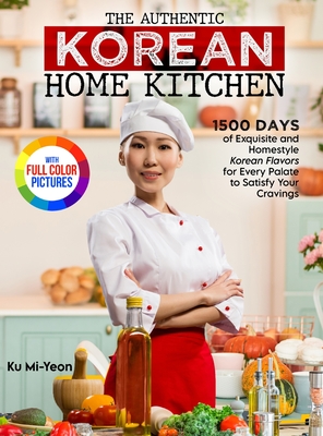 The Authentic Korean Home Kitchen: 1500 Days of Exquisite and Homestyle Korean Flavors for Every Palate to Satisfy Your Cravings｜Full Color Edi Cover Image
