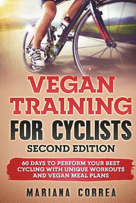VEGAN TRAINING FoR CYCLISTS SECOND EDITION: 60 DAYS To PERFORM YOUR BEST CYCLING WITH UNIQUE WORKOUTS AND VEGAN MEAL PLANS By Mariana Correa Cover Image