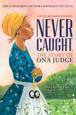 Never Caught, the Story of Ona Judge: George and Martha Washington's Courageous Slave Who Dared to Run Away; Young Readers Edition By Erica Armstrong Dunbar, Kathleen Van Cleve Cover Image