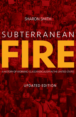 Subterranean Fire: A History of Working-Class Radicalism in the United States By Sharon Smith Cover Image