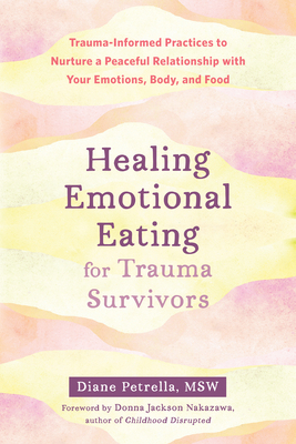 Healing Emotional Eating for Trauma Survivors: Trauma-Informed Practices to Nurture a Peaceful Relationship with Your Emotions, Body, and Food By Diane Petrella, Donna Jackson Nakazawa (Foreword by) Cover Image