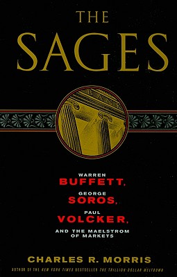 The Sages: Warren Buffett, George Soros, Paul Volcker, and the Maelstrom of Markets By Charles R. Morris Cover Image