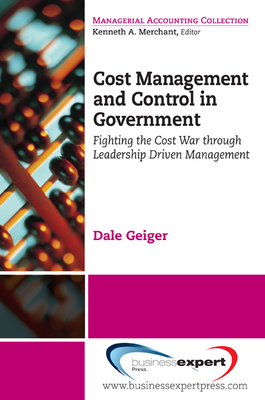 Cost Management and Control in Government: Fighting the Cost War Through Leadership Driven Management By Dale R. Geiger Cover Image