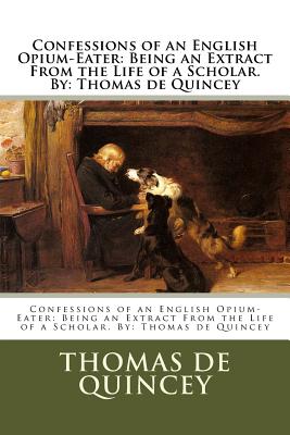 Confessions of an English Opium-Eater: Being an Extract From the Life of a Scholar. By: Thomas de Quincey Cover Image