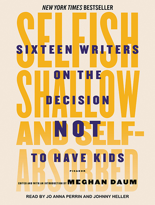 Selfish, Shallow, and Self-Absorbed: Sixteen Writers on the Decision Not to Have Kids Cover Image