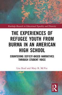 The Experiences of Refugee Youth from Burma in an American High School: Countering Deficit-Based Narratives through Student Voice (Routledge Research in Educational Equality and Diversity) Cover Image