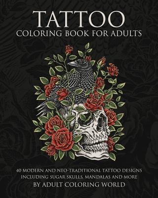 Tattoo Coloring Book for Adults: 40 Modern and Neo-Traditional Tattoo Designs Including Sugar Skulls, Mandalas and More (Tattoo Coloring Books #1)