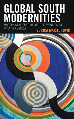 Global South Modernities: Modernist Literature and the Avant-Garde in Latin America (Latin American Decolonial and Postcolonial Literature) Cover Image