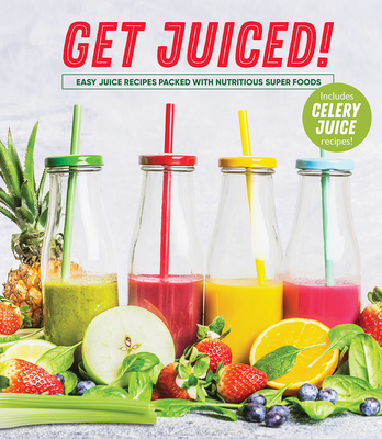 Get Juiced!: Easy Juice Recipes Packed with Nutritious Super Foods: Includes Celery Juice Recipes! Cover Image