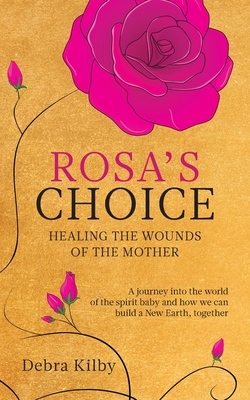 Rosa's Choice: A journey to the world of the spirit baby and how we can build a New Earth, together By Debra Kilby Cover Image
