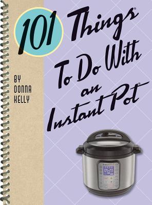 101 Things to Do with an Instant Pot By Donna Kelly Cover Image