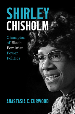 Shirley Chisholm: Champion of Black Feminist Power Politics By Anastasia C. Curwood Cover Image