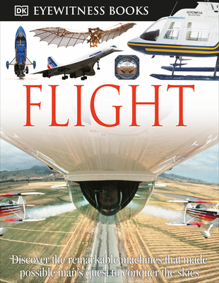 DK Eyewitness Books: Flight: Discover the Remarkable Machines That Made Possible Man's Quest By Andrew Nahum Cover Image