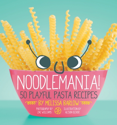 Noodlemania!: 50 Playful Pasta Recipes By Melissa Barlow Cover Image