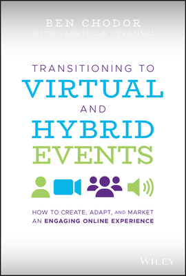Transitioning to Virtual and Hybrid Events: How to Create, Adapt, and Market an Engaging Online Experience By Gabriella Cyranski (With), Ben Chodor Cover Image
