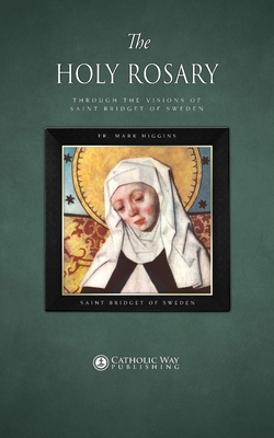 The Holy Rosary through the Visions of Saint Bridget of Sweden By Fr Mark Higgins, Saint Bridget of Sweden, Catholic Way Publishing (Producer) Cover Image