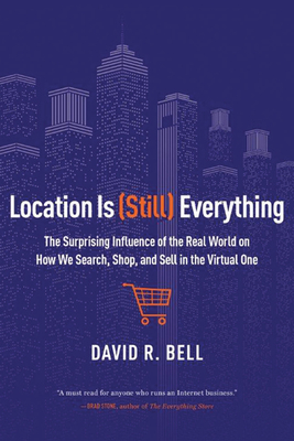 Location Is (Still) Everything: The Surprising Influence of the Real World on How We Search, Shop, and Sell in the Virtual One By David R. Bell Cover Image