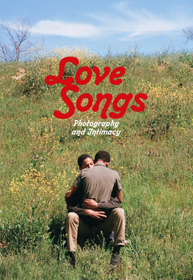 Love Songs: Photography and Intimacy By Simon Baker (Foreword by), David Little (Foreword by), Frédérique Dolivet (Contribution by) Cover Image