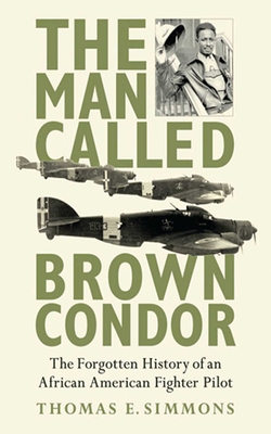 Cover for The Man Called Brown Condor: The Forgotten History of an African American Fighter Pilot