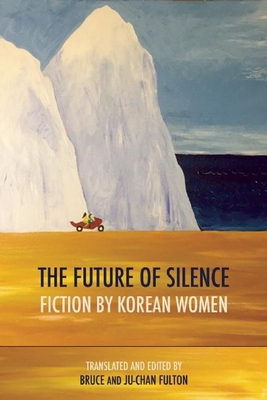 The Future of Silence: Fiction by Korean Women By Ju-Chan Fulton (Editor), Ju-Chan Fulton (Translator), Bruce Fulton (Editor) Cover Image