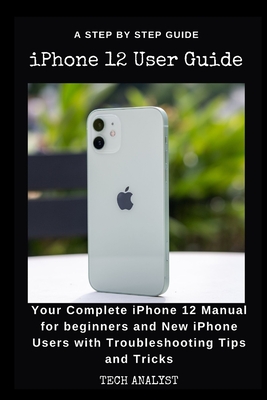 iPHONE 12 USER GUIDE: Your Complete iPhone 12 Manual for Beginners and New iPhone Users with Troubleshooting Tips and Tricks. Cover Image