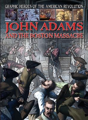 John Adams and the Boston Massacre (Graphic Heroes of the American Revolution) By Gary Jeffrey Cover Image