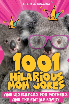 1001 Hilarious Mom Jokes and Wisecracks for Mothers and the Entire Family: Fresh One Liners, Knock Knock Jokes, Stupid Puns, Funny Wordplay and Knee S By Sarah S. Robbins Cover Image