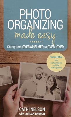 Photo Organizing Made Easy: Going from Overwhelmed to Overjoyed By Cathi Nelson, Jordan Babeon (Contribution by) Cover Image