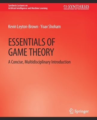 Essentials of Game Theory: A Concise Multidisciplinary Introduction (Synthesis Lectures on Artificial Intelligence and Machine Le)