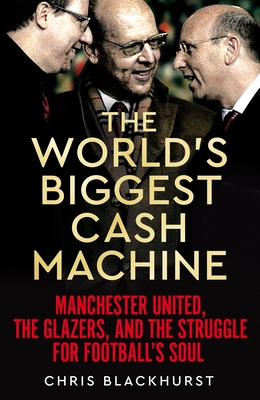 The World's Biggest Cash Machine: Manchester United, the Glazers, and the Struggle for Football's Soul Cover Image