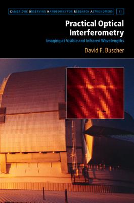 Practical Optical Interferometry: Imaging at Visible and Infrared Wavelengths (Cambridge Observing Handbooks for Research Astronomers #11) By David F. Buscher, Malcolm Longair (Foreword by) Cover Image