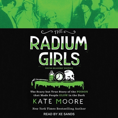 The Radium Girls: Young Readers' Edition: The Scary But True Story of the Poison That Made People Glow in the Dark By Kate Moore, Xe Sands (Read by) Cover Image