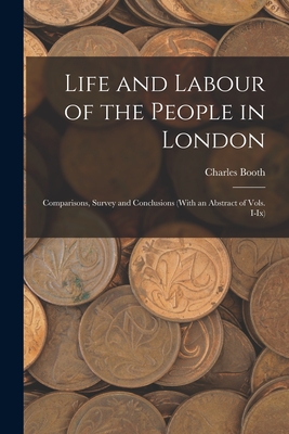 Life and Labour of the People in London: Comparisons, Survey and Conclusions (With an Abstract of Vols. I-Ix) Cover Image