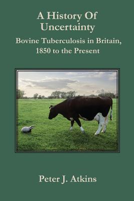 A History of Uncertainty: Bovine Tuberculosis in Britain, 1850 to the Present (New Perspectives on Veterinary History #2) Cover Image