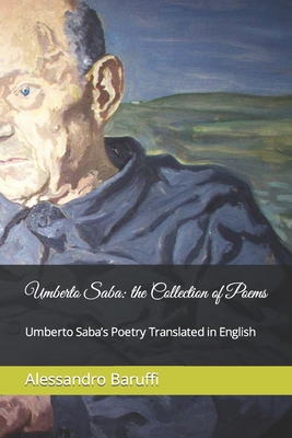 Umberto Saba: the Collection of Poems. Umberto Saba's Poetry Translated in English By Alessandro Baruffi Cover Image