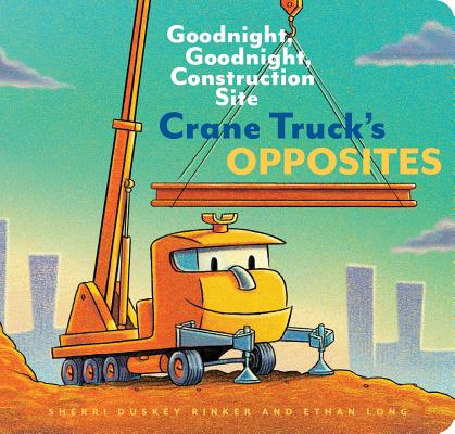 Crane Truck's Opposites: Goodnight, Goodnight, Construction Site (Educational Construction Truck Book for Preschoolers, Vehicle and Truck Themed Board Book for 5 to 6 Year Olds, Opposite Book) (Goodnight, Goodnight Construction Site) By Sherri Duskey Rinker, Ethan Long Cover Image