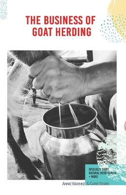 The Business of Goat Herding: Specialty Dairy, Natural Herd Health, + More By Annie Warmke, Carie Starr, Matt Moore (Illustrator) Cover Image
