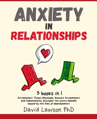 Anxiety in Relationships: 3 Books in 1: Attachment Theory Workbook, Insecure Attachment and Codependency. Overcome the severe damage caused by t By David Lawson Cover Image