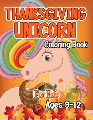 Thanksgiving Unicorn Coloring Book for Kids Ages 9-12: A Magical Thanksgiving Unicorn Coloring Activity Book For Girls And Anyone Who Loves Unicorns! By Robert McAvoy Spring Cover Image