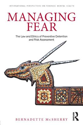 Managing Fear: The Law and Ethics of Preventive Detention and Risk Assessment (International Perspectives on Forensic Mental Health) By Bernadette McSherry Cover Image