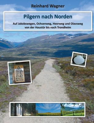 Pilgern nach Norden: Auf Jakobswegen, Ochsenweg, Heerweg und Olavsweg von der Haustür bis nach Trondheim Cover Image