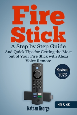Fire Stick: A Step by Step Guide and Quick Tips for Getting the Most out of Your Fire Stick with Alexa Voice Remote Cover Image