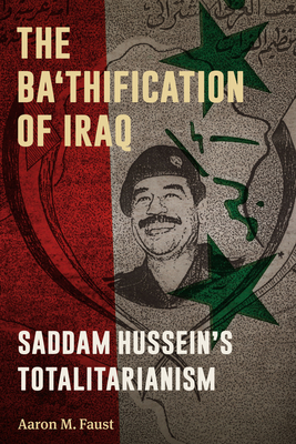 The Ba'thification of Iraq: Saddam Hussein's Totalitarianism By Aaron M. Faust Cover Image