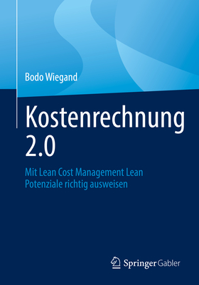 Kostenrechnung 2.0: Mit Lean Cost Management Lean Potenziale Richtig Ausweisen By Bodo Wiegand Cover Image