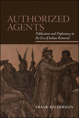 Authorized Agents: Publication and Diplomacy in the Era of Indian Removal (Suny Series) Cover Image