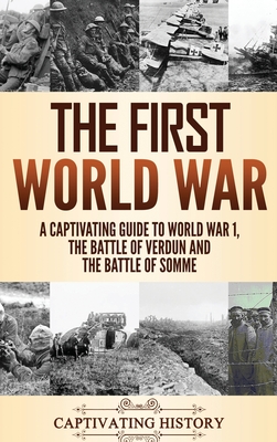 The First World War: A Captivating Guide to World War 1, The Battle of Verdun and the Battle of Somme By Captivating History Cover Image